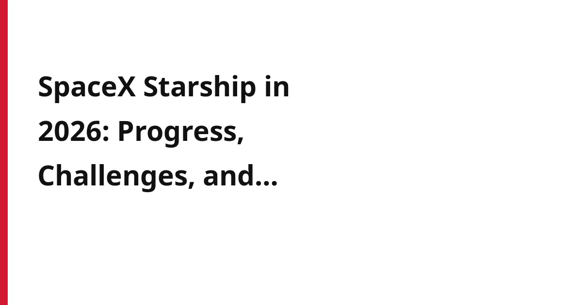 SpaceX Starship in 2026: Progress, Challenges, and the Road to Mars